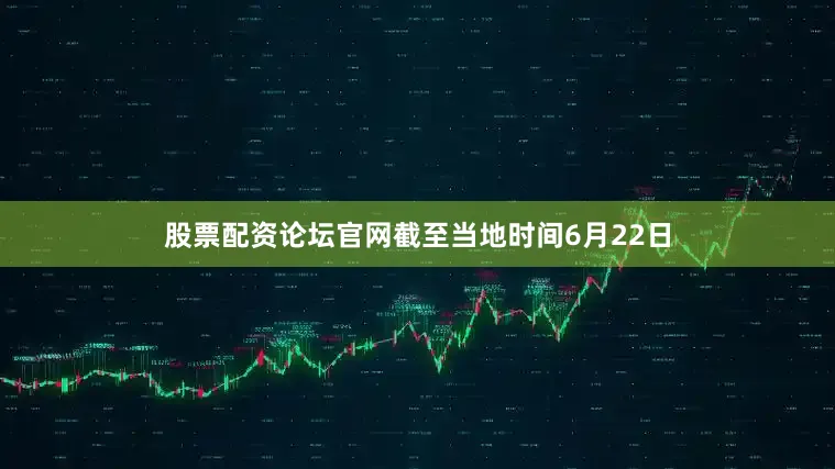 股票配资论坛官网截至当地时间6月22日