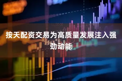 按天配资交易为高质量发展注入强劲动能