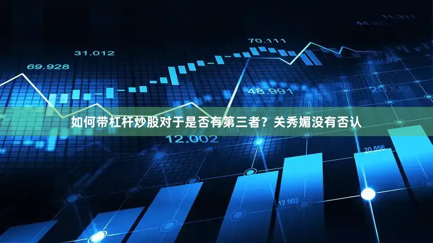 如何带杠杆炒股对于是否有第三者？关秀媚没有否认