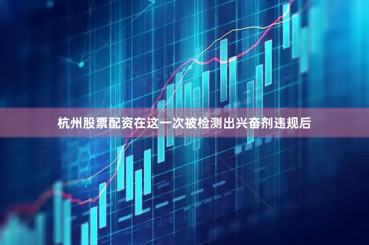杭州股票配资在这一次被检测出兴奋剂违规后