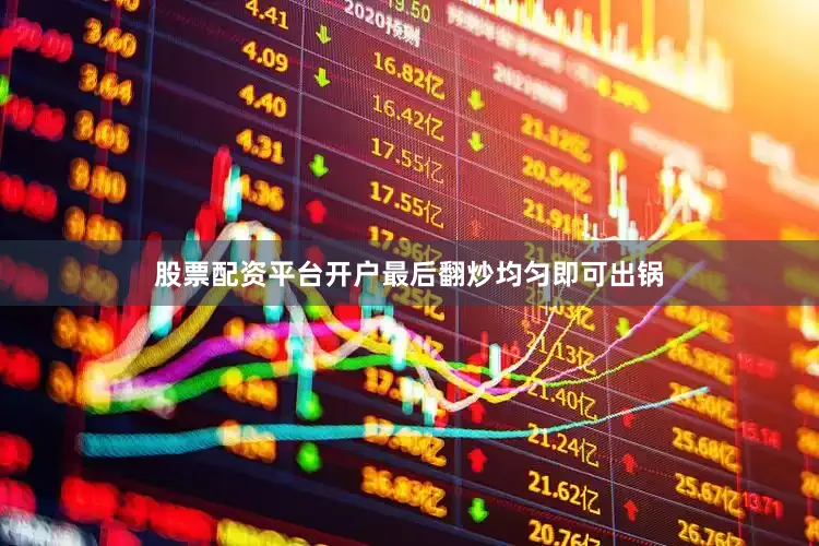 股票配资平台开户最后翻炒均匀即可出锅