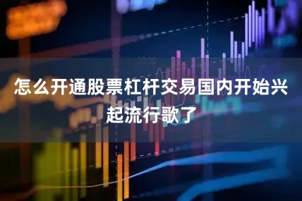怎么开通股票杠杆交易国内开始兴起流行歌了