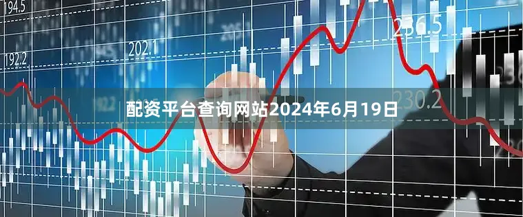 配资平台查询网站　　2024年6月19日