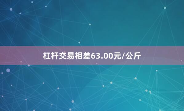 杠杆交易相差63.00元/公斤
