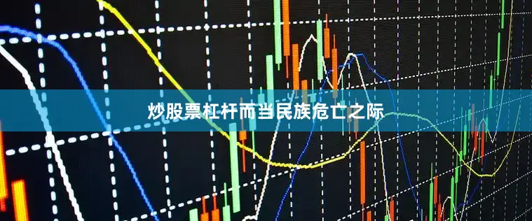 炒股票杠杆　　而当民族危亡之际