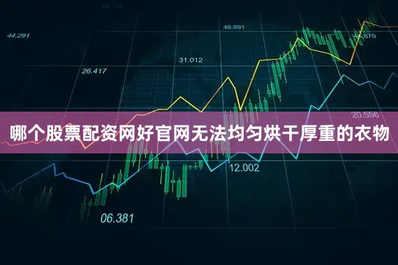 哪个股票配资网好官网无法均匀烘干厚重的衣物