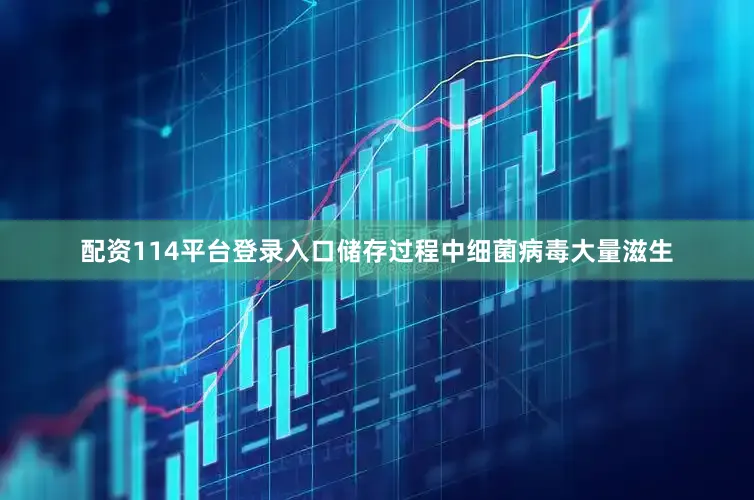 配资114平台登录入口储存过程中细菌病毒大量滋生