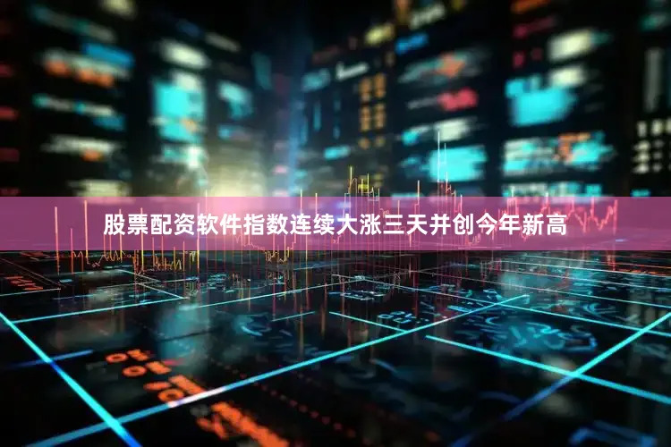 股票配资软件指数连续大涨三天并创今年新高