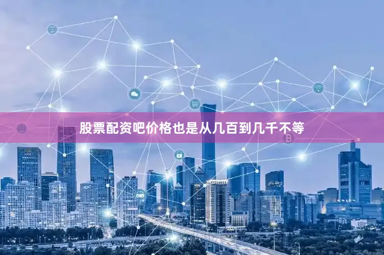 股票配资吧价格也是从几百到几千不等
