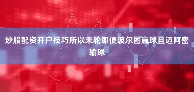 炒股配资开户技巧所以末轮即便波尔图赢球且迈阿密输球