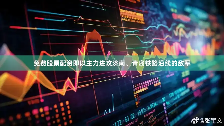 免费股票配资即以主力进攻济南、青岛铁路沿线的敌军