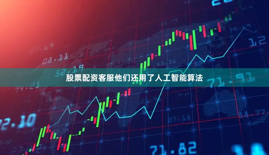 股票配资客服他们还用了人工智能算法