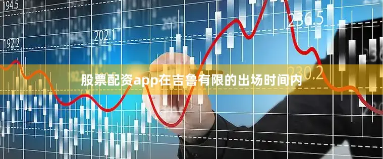 股票配资app在吉鲁有限的出场时间内