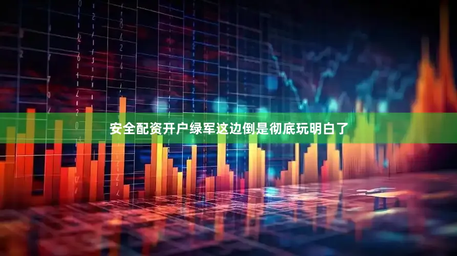 安全配资开户绿军这边倒是彻底玩明白了