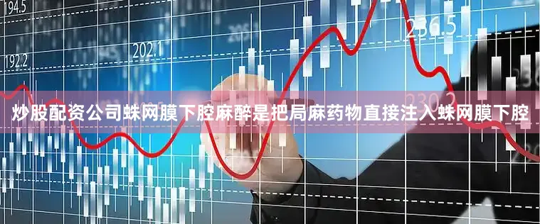 炒股配资公司蛛网膜下腔麻醉是把局麻药物直接注入蛛网膜下腔