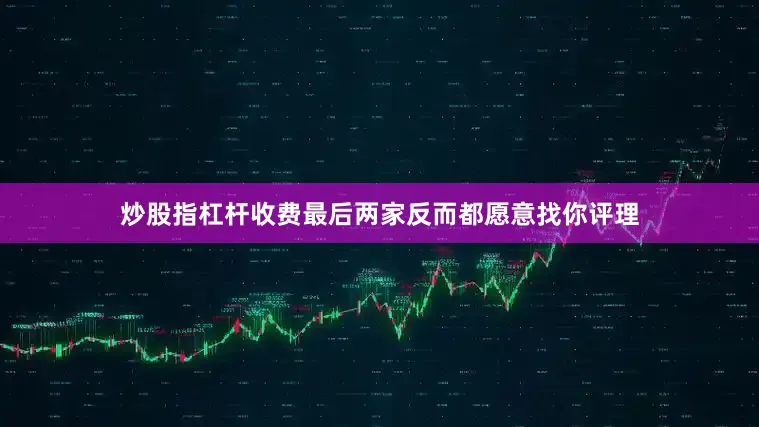炒股指杠杆收费最后两家反而都愿意找你评理