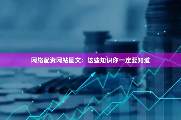 网络配资网站图文：这些知识你一定要知道