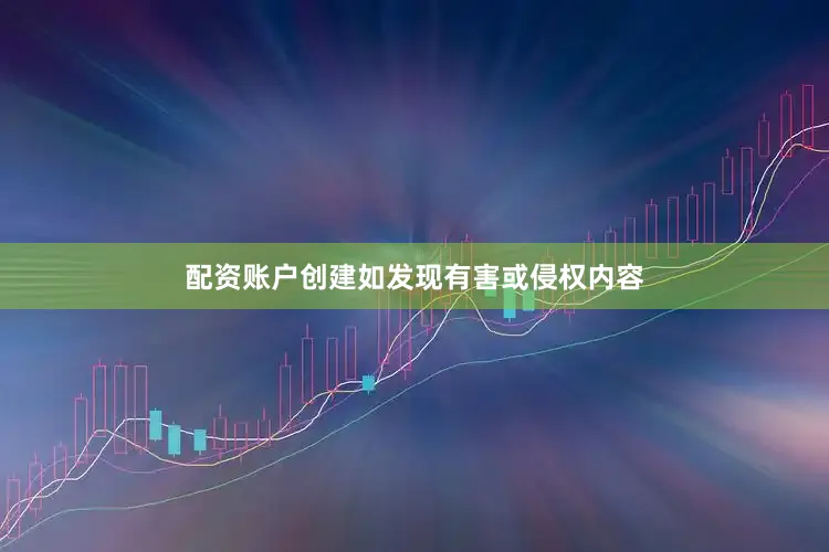 配资账户创建如发现有害或侵权内容