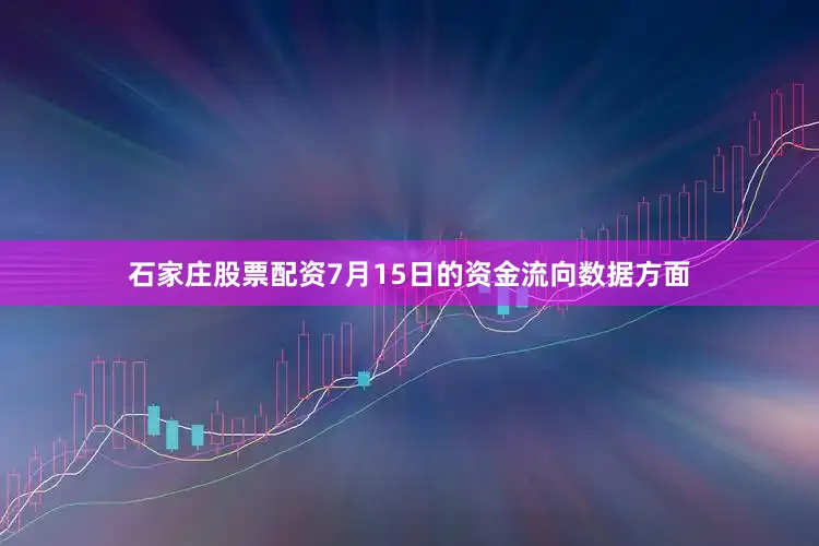 石家庄股票配资7月15日的资金流向数据方面