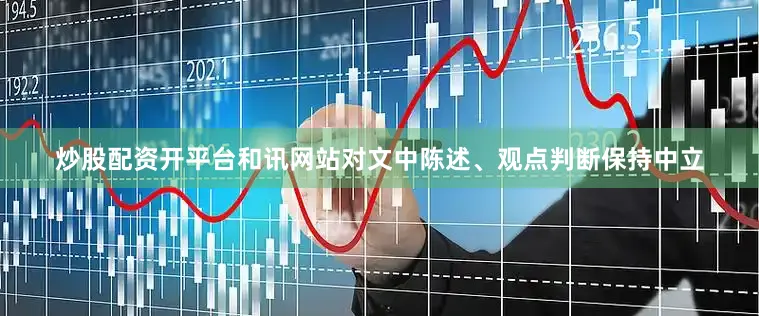炒股配资开平台和讯网站对文中陈述、观点判断保持中立