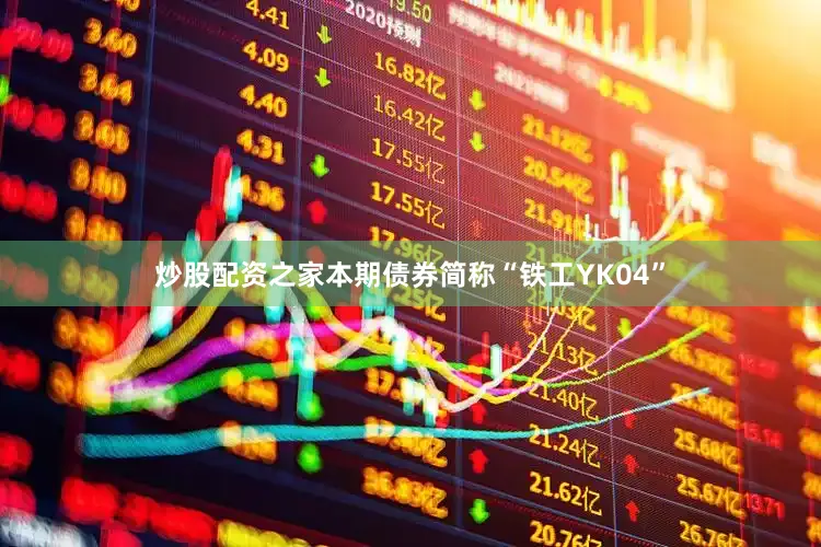 炒股配资之家本期债券简称“铁工YK04”