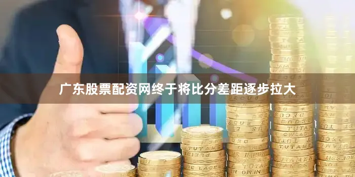 广东股票配资网终于将比分差距逐步拉大