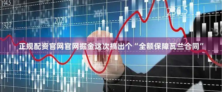 正规配资官网官网掘金这次搞出个“全额保障瓦兰合同”