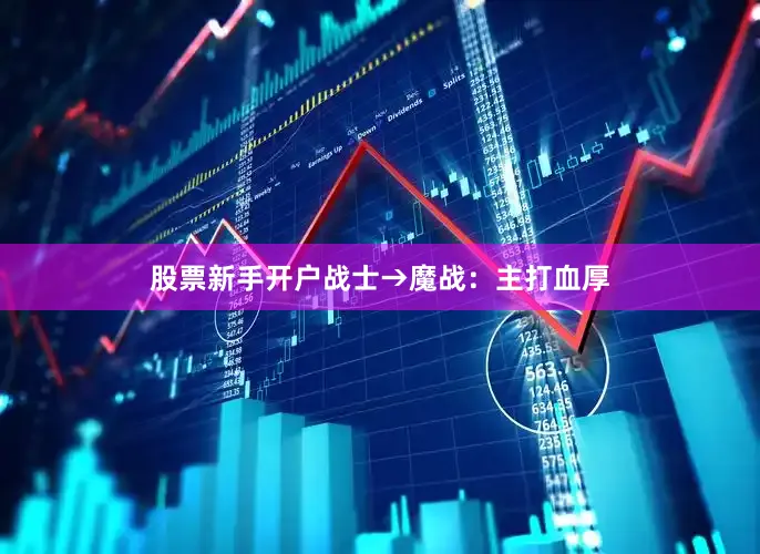股票新手开户战士→魔战：主打血厚