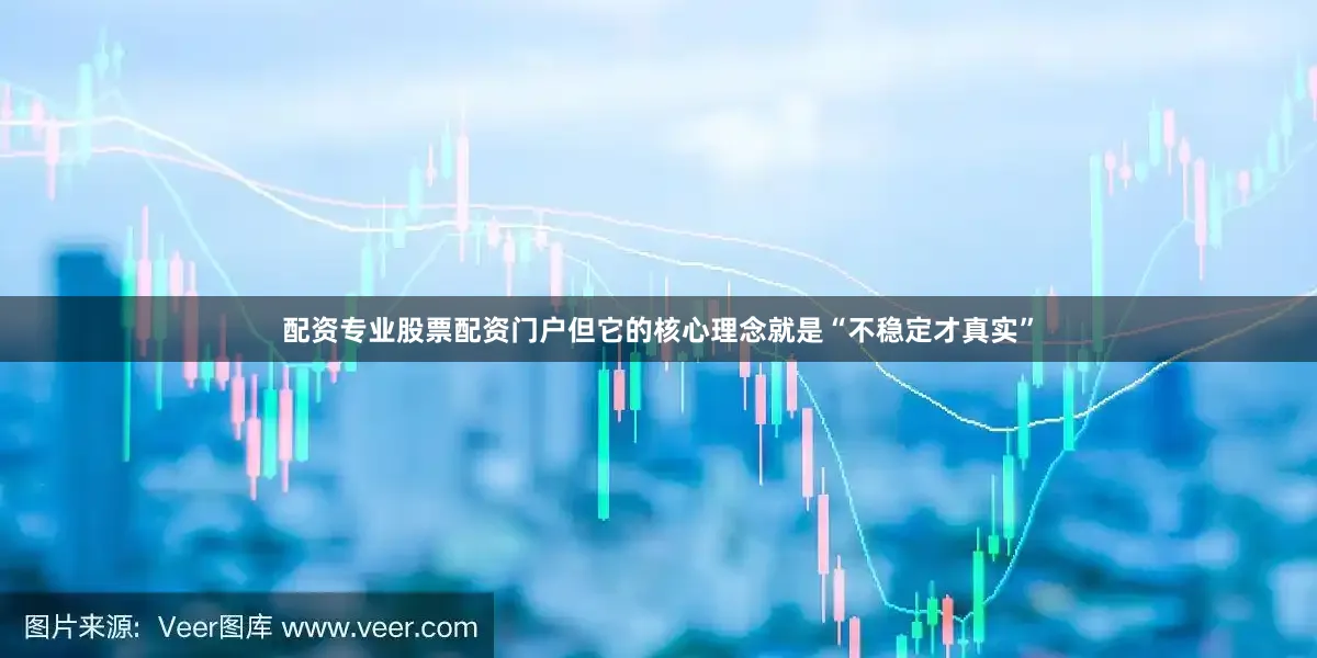 配资专业股票配资门户但它的核心理念就是“不稳定才真实”