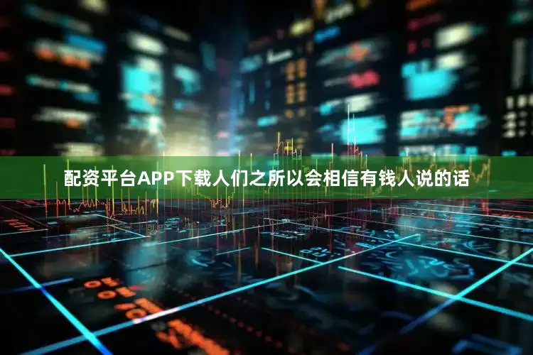 配资平台APP下载人们之所以会相信有钱人说的话
