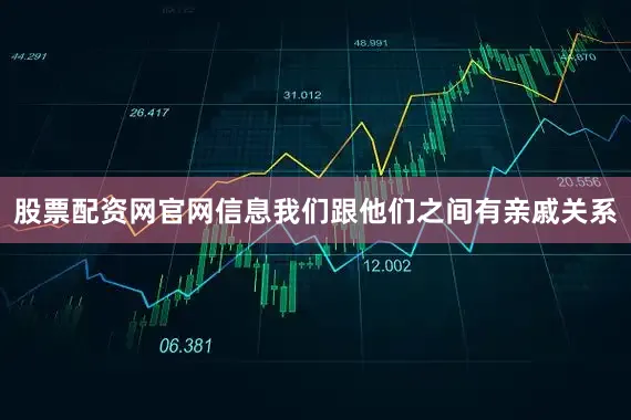 股票配资网官网信息我们跟他们之间有亲戚关系