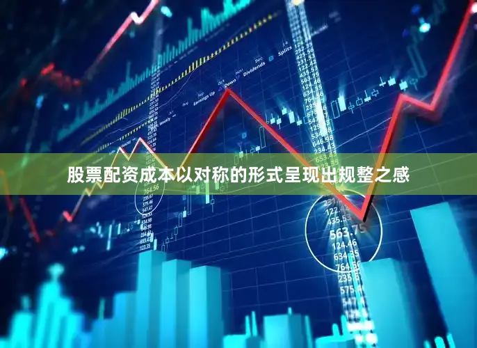 股票配资成本以对称的形式呈现出规整之感