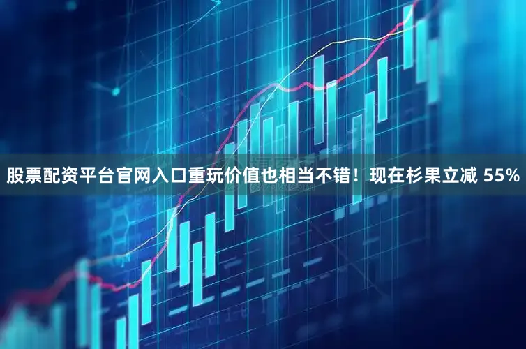 股票配资平台官网入口重玩价值也相当不错！现在杉果立减 55%