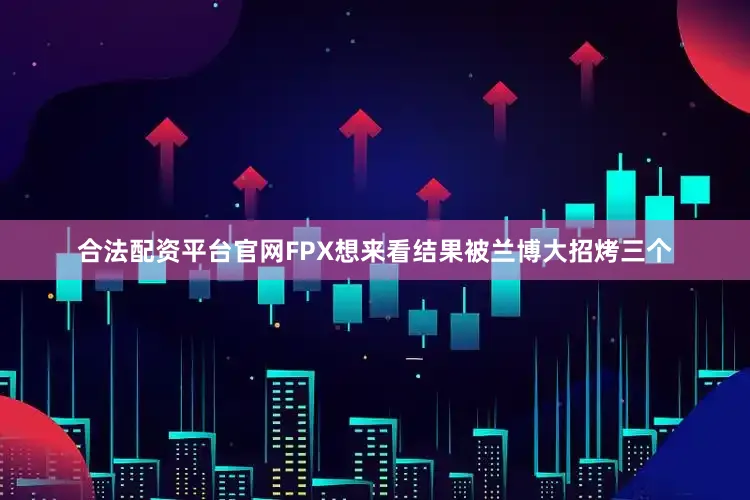 合法配资平台官网FPX想来看结果被兰博大招烤三个