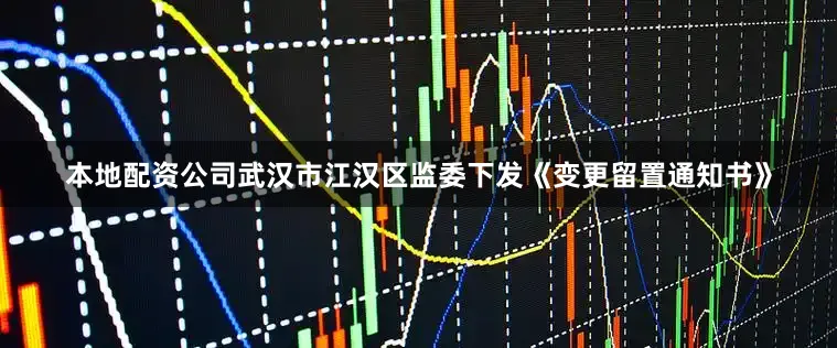 本地配资公司武汉市江汉区监委下发《变更留置通知书》
