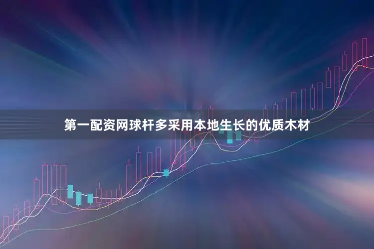 第一配资网球杆多采用本地生长的优质木材