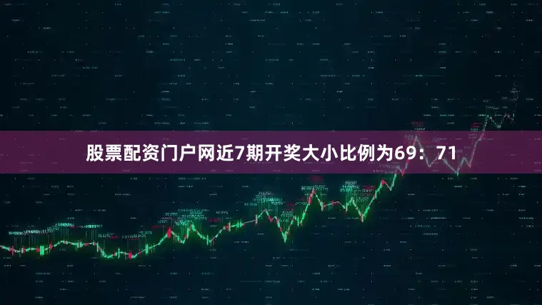 股票配资门户网近7期开奖大小比例为69：71