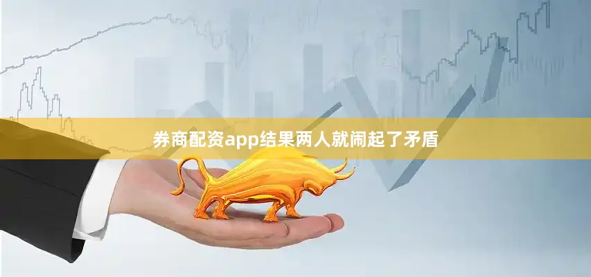券商配资app结果两人就闹起了矛盾