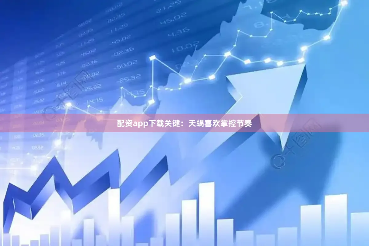 配资app下载关键：天蝎喜欢掌控节奏